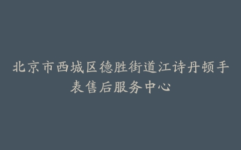 北京市西城区德胜街道江诗丹顿手表售后服务中心