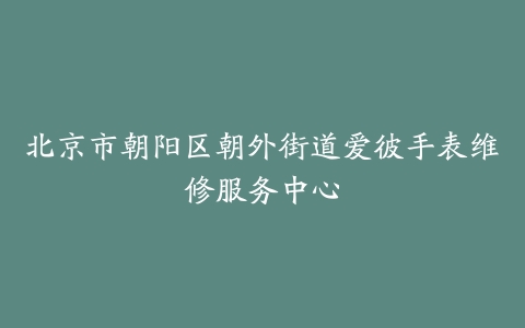 北京市朝阳区朝外街道爱彼手表维修服务中心