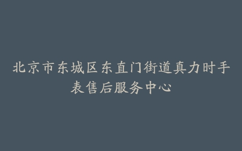 北京市东城区东直门街道真力时手表售后服务中心