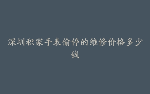深圳积家手表偷停的维修价格多少钱
