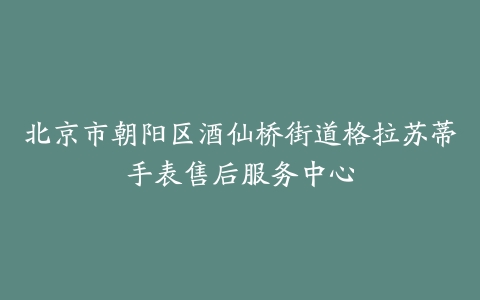 北京市朝阳区酒仙桥街道格拉苏蒂手表售后服务中心