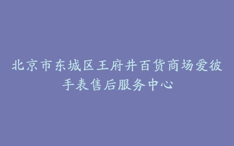 北京市东城区王府井百货商场爱彼手表售后服务中心