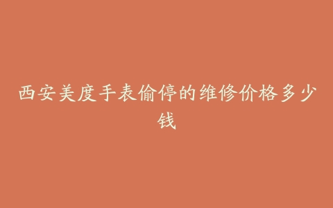 西安美度手表偷停的维修价格多少钱