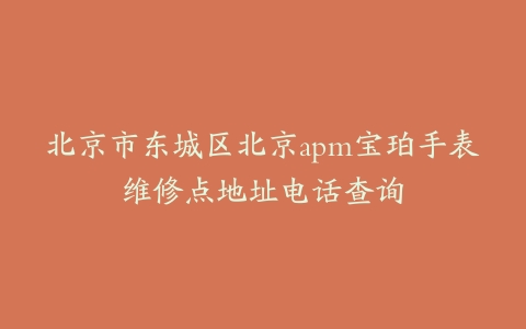 北京市东城区北京apm宝珀手表维修点地址电话查询