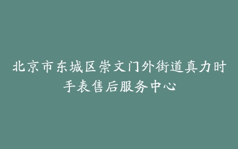 北京市东城区崇文门外街道真力时手表售后服务中心
