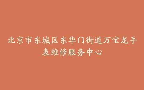 北京市东城区东华门街道万宝龙手表维修服务中心