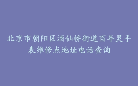 北京市朝阳区酒仙桥街道百年灵手表维修点地址电话查询