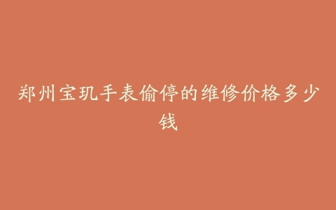 郑州宝玑手表偷停的维修价格多少钱