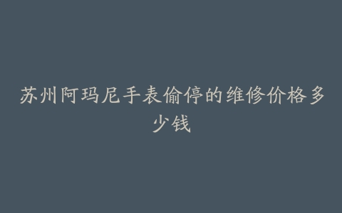 苏州阿玛尼手表偷停的维修价格多少钱