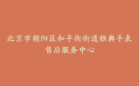 北京市朝阳区和平街街道雅典手表售后服务中心