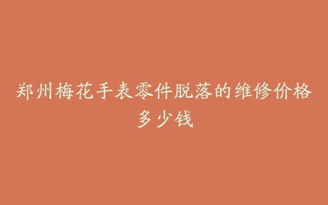 郑州梅花手表零件脱落的维修价格多少钱