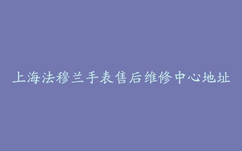 上海法穆兰手表售后维修中心地址