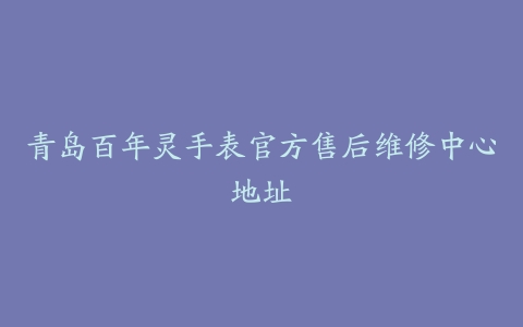青岛百年灵手表官方售后维修中心地址