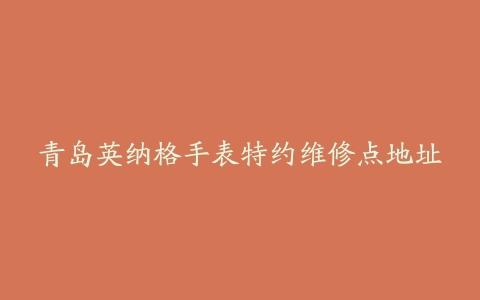 青岛英纳格手表特约维修点地址