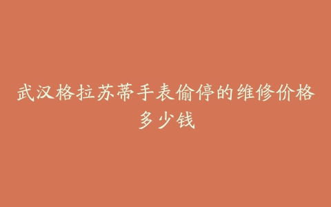 武汉格拉苏蒂手表偷停的维修价格多少钱