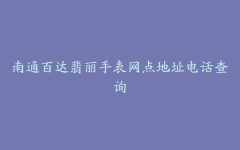 南通百达翡丽手表网点地址电话查询