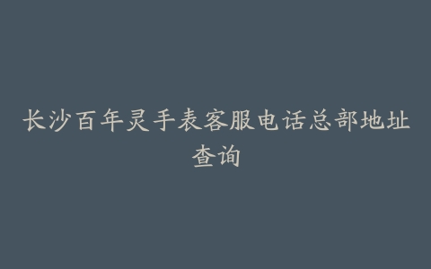 长沙百年灵手表客服电话总部地址查询