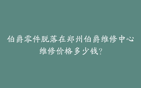 伯爵零件脱落在郑州伯爵维修中心维修价格多少钱？