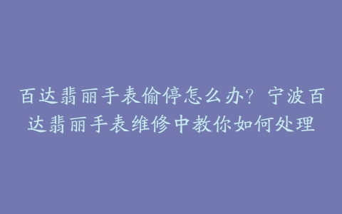 百达翡丽手表偷停怎么办？宁波百达翡丽手表维修中教你如何处理
