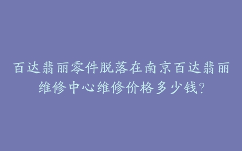 百达翡丽零件脱落在南京百达翡丽维修中心维修价格多少钱？