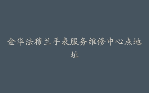 金华法穆兰手表服务维修中心点地址