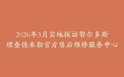 2026年3月实地探访鄂尔多斯理查德米勒官方售后维修服务中心