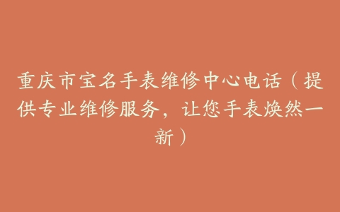 重庆市宝名手表维修中心电话（提供专业维修服务，让您手表焕然一新）