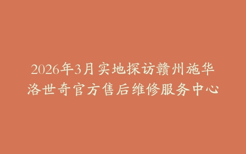 2026年3月实地探访赣州施华洛世奇官方售后维修服务中心