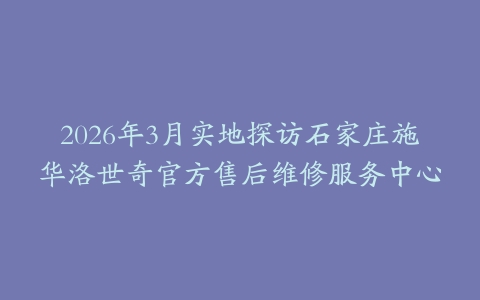 2026年3月实地探访石家庄施华洛世奇官方售后维修服务中心