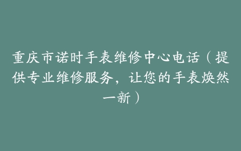 重庆市诺时手表维修中心电话（提供专业维修服务，让您的手表焕然一新）