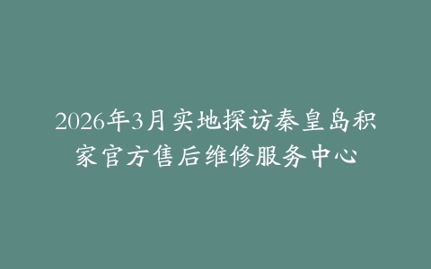 2026年3月实地探访秦皇岛积家官方售后维修服务中心