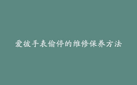 爱彼手表偷停的维修保养方法