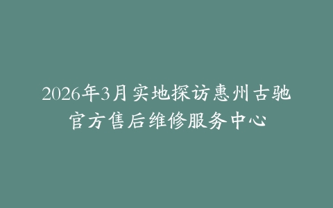 2026年3月实地探访惠州古驰官方售后维修服务中心