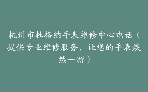 杭州市杜格纳手表维修中心电话（提供专业维修服务，让您的手表焕然一新）