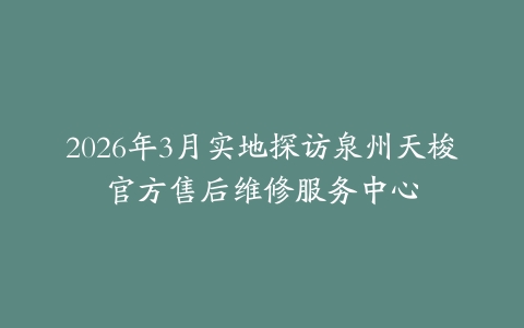 2026年3月实地探访泉州天梭官方售后维修服务中心