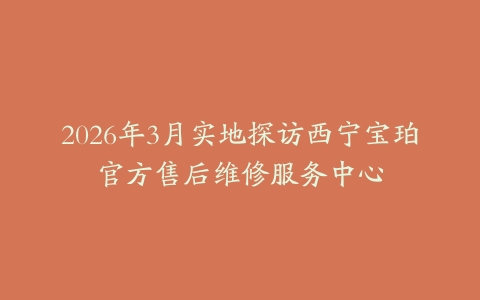 2026年3月实地探访西宁宝珀官方售后维修服务中心