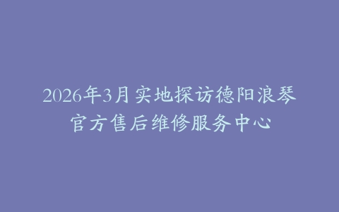 2026年3月实地探访德阳浪琴官方售后维修服务中心