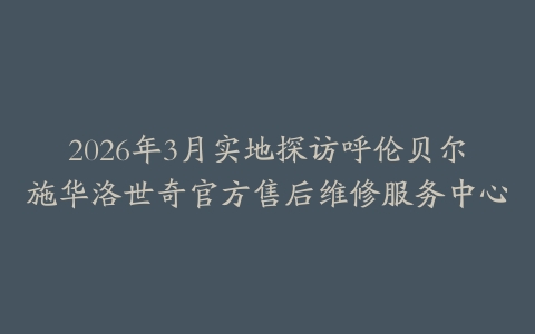 2026年3月实地探访呼伦贝尔施华洛世奇官方售后维修服务中心