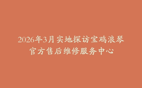 2026年3月实地探访宝鸡浪琴官方售后维修服务中心