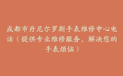 成都市丹尼尔罗斯手表维修中心电话（提供专业维修服务，解决您的手表烦恼）