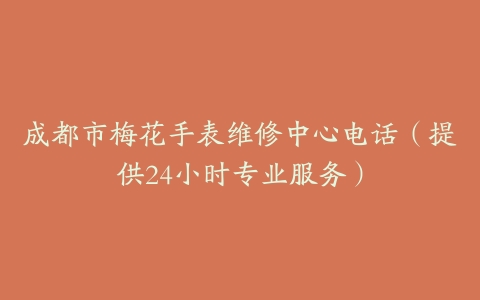 成都市梅花手表维修中心电话（提供24小时专业服务）