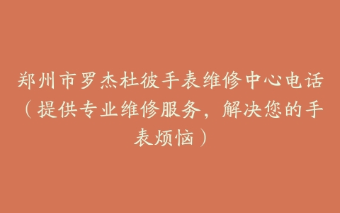 郑州市罗杰杜彼手表维修中心电话（提供专业维修服务，解决您的手表烦恼）