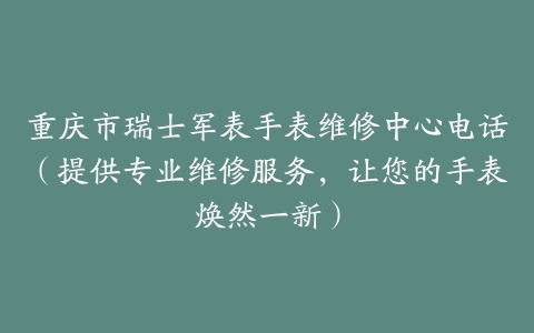 重庆市瑞士军表手表维修中心电话（提供专业维修服务，让您的手表焕然一新）