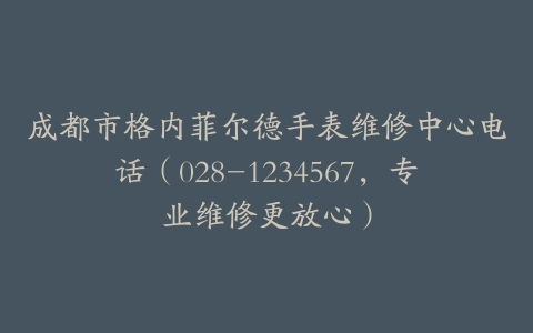 成都市格内菲尔德手表维修中心电话（028-1234567，专业维修更放心）