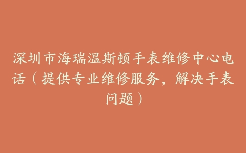 深圳市海瑞温斯顿手表维修中心电话（提供专业维修服务，解决手表问题）