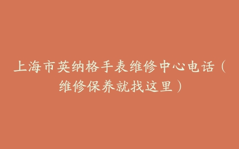 上海市英纳格手表维修中心电话（维修保养就找这里）