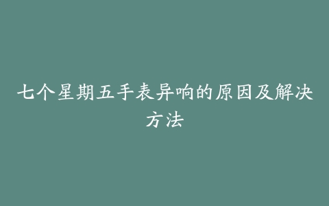 七个星期五手表异响的原因及解决方法