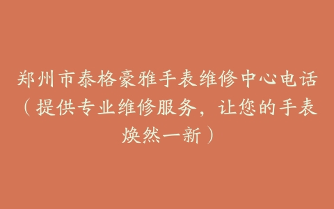 郑州市泰格豪雅手表维修中心电话（提供专业维修服务，让您的手表焕然一新）