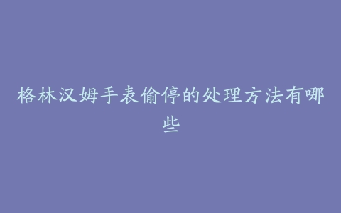 格林汉姆手表偷停的处理方法有哪些