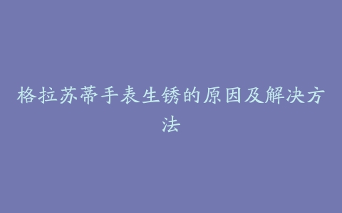 格拉苏蒂手表生锈的原因及解决方法